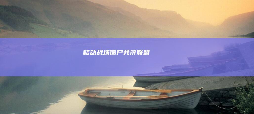 移动战场：僵尸共济联盟