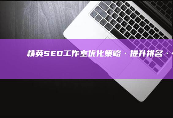 精英SEO工作室：优化策略·提升排名·引领搜索引擎新潮流